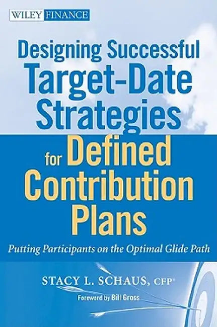 Designing Successful Target-Date Strategies for Defined Contribution Plans: Putting Participants on the Optimal Glide Path by Stacy L. Schaus