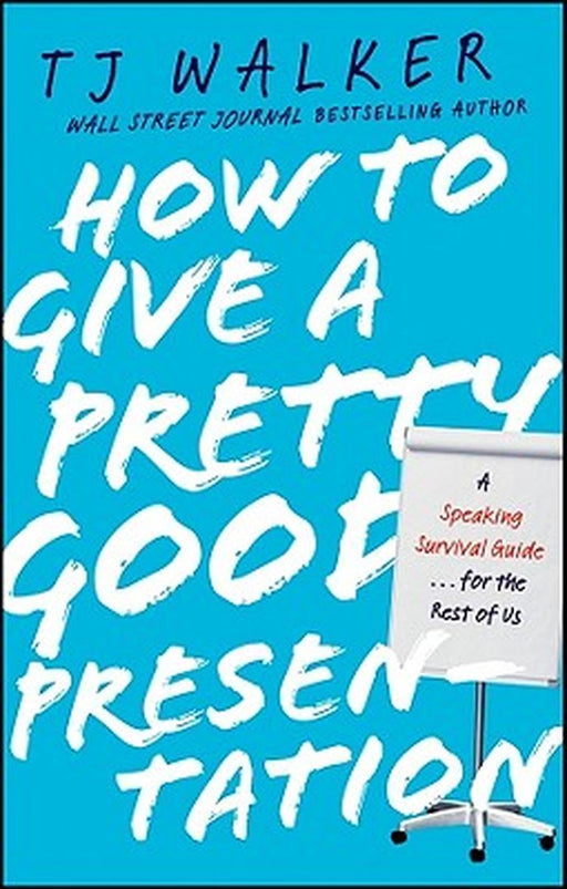 How To Give A Pretty Good Presentation: A Speaking Survival Guide for the Rest of Us by T.J. Walker