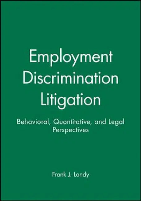 Employment Discrimination Litigation: Behavioral, Quantitative, and Legal Perspectives by Frank J. Landy