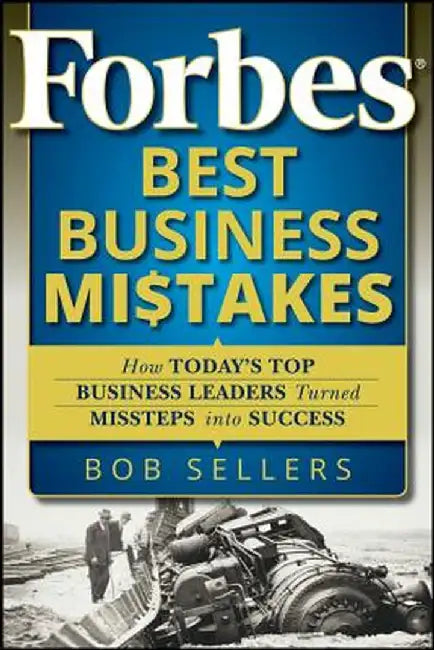 Forbes Best Business Mistakes: How Today's Top Business Leaders Turned Missteps Into Success by Bob Sellers