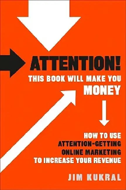 Attention! This Book Will Make You Money: How to Use Attention-Getting Online Marketing to Increase Your Revenue by Jim F. Kukral