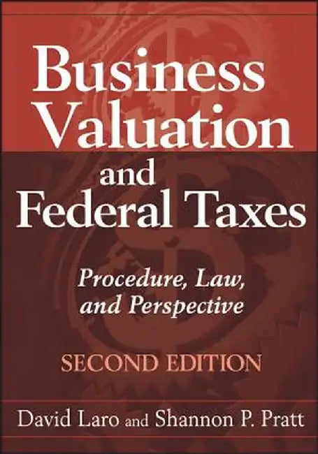 Business Valuation and Federal Taxes: Procedure, Law and Perspective by David Laro