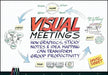 Visual Meetings: How Graphics, Sticky Notes & Idea Mapping Can Transform Group Productivity by David Sibbet