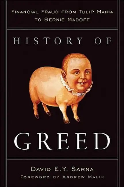 History of Greed: Financial Fraud from Tulip Mania to Bernie Madoff by David E. Y. Sarna