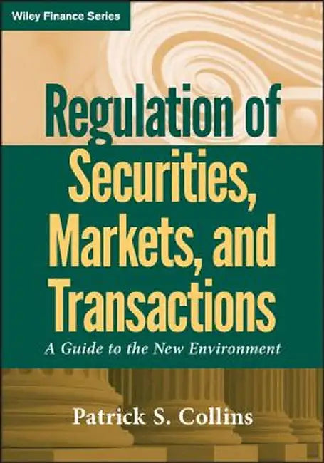 Regulation of Securities, Markets, and Transactions: A Guide to the New Environment by Patrick S. Collins