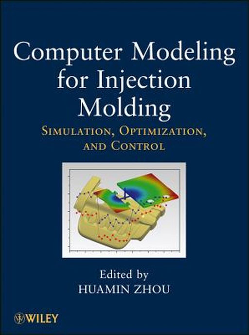 Computer Modeling for Injection Molding: Simulation, Optimization, and Control by Huamin Zhou