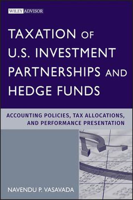 Taxation of U.S. Investment Partnerships and Hedge Funds: Accounting Policies, Tax Allocations, and Performance Presentation by Navendu P. Vasavada