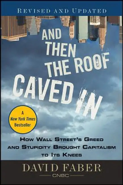 And Then the Roof Caved in: How Wall Street's Greed and Stupidity Brought Capitalism to Its Knees by David Faber