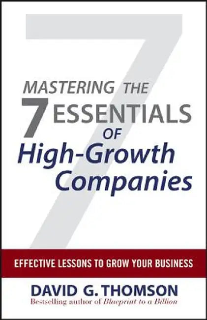 Mastering the 7 Essentials of High-Growth Companies: Effective Lessons to Grow Your Business by David G. Thomson