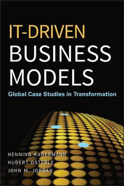 IT-Driven Business Models: Global Case Studies in Transformation by Henning Kagermann