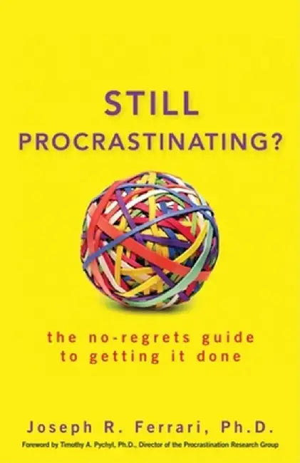 Still Procrastinating: The No-Regrets Guide to Getting It Done by Joseph R. Ferrari