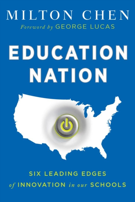 Education Nation: Six Leading Edges of Innovation in Our Schools by George Lucas, Milton Chen