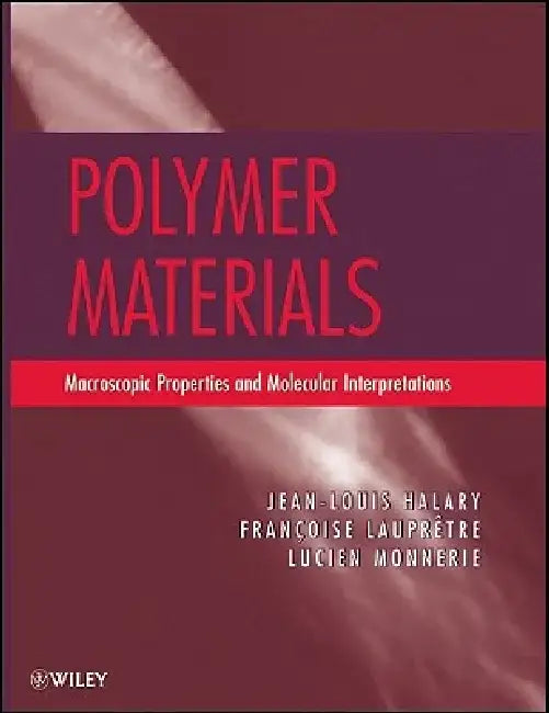Polymer Materials: Macroscopic Properties and Molecular Interpretations by Jean Louis Halary