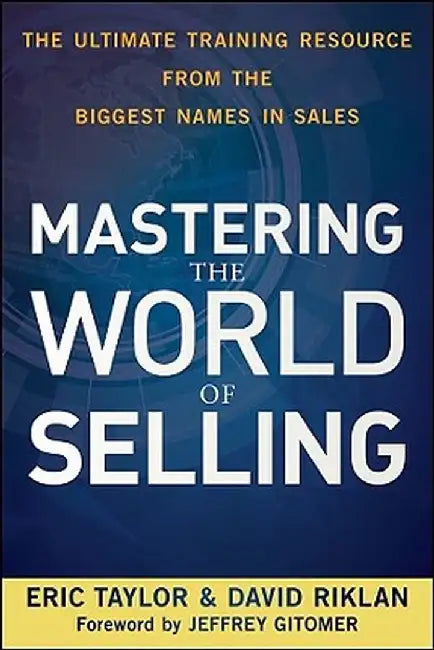 Mastering the World of Selling: The Ultimate Training Resource from the Biggest Names in Sales by Eric Taylor