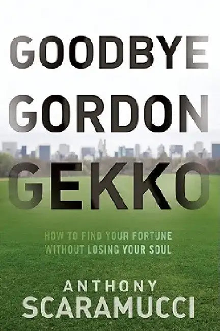 Goodbye Gordon Gekko: How to Find Your Fortune Without Losing Your Soul by Anthony Scaramucci
