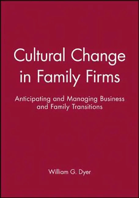 Cultural Change in Family Firms: Anticipating and Managing Business and Family Transitions by William G. Dyer