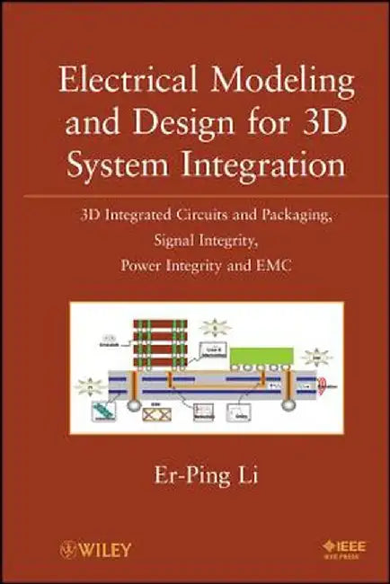 Electrical Modeling and Design for 3D System Integration: 3D Integrated Circuits and Packaging, Signal Integrity, Power Integrity and EMC by Er-Ping Li