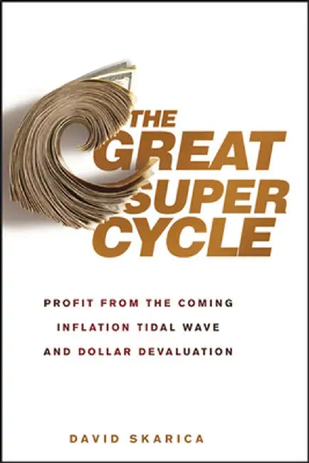The Great Super Cycle: Profit from the Coming Inflation Tidal Wave and Dollar Devaluation by David Skarica