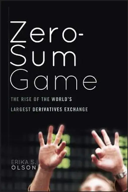 Zero-Sum Game: The Rise of the World's Largest Derivatives Exchange by Erika S. Olson