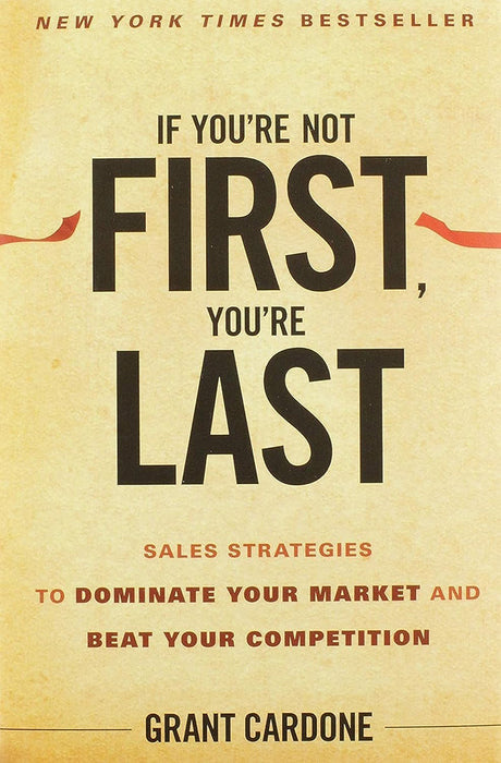 If You'Re Not First, You'Re Last: Sales Strategies to Dominate Your Market and Beat Your Competition by Grant Cardone