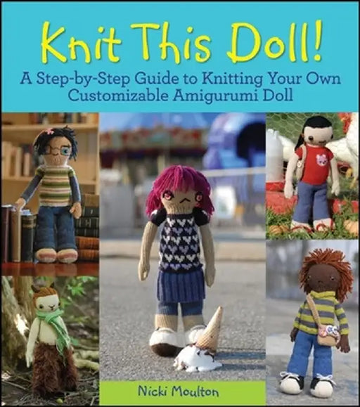 Knit This Doll!: A Step-By-Step Guide to Knitting Your Own Customizable Amigurumi Doll by Nicki Moulton
