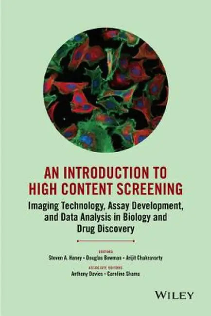An Introduction to High Content Screening: Imaging Technology, Assay Development, and Data Analysis in Biology and Drug Discovery by Steven A. Haney