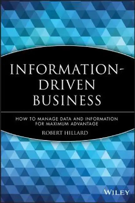 Information-Driven Business: How to Manage Data and Information for Maximum Advantage by Robert Hillard