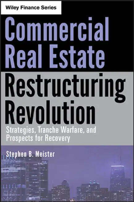 Commercial Real Estate Restructuring Revolution: Strategies, Tranche Warfare, and Prospects for Recovery by Stephen B. Meister