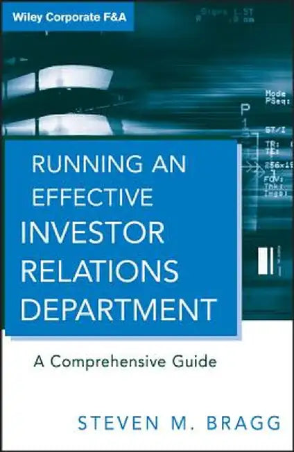 Running an Effective Investor Relations Department: A Comprehensive Guide by Steven M. Bragg