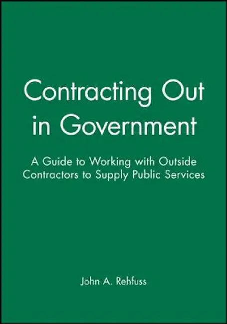 Contracting Out in Government: A Guide to Working with Outside Contractors to Supply Public Services by Rehfuss
