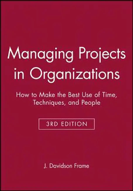 Managing Projects in Organizations: How to Make the Best Use of Time, Techniques, and People by J. Davidson Frame