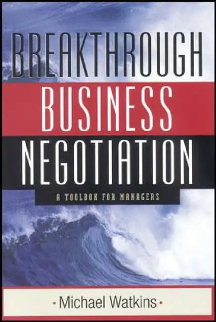 Breakthrough Business Negotiation: A Toolbox for Managers by Michael Watkins