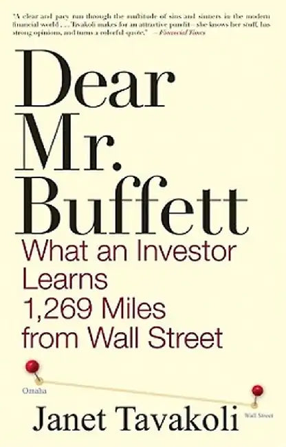 Dear Mr. Buffett: What an Investor Learns 1,269 Miles from Wall Street by Janet M. Tavakoli