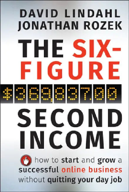 The Six-Figure Second Income: How to Start and Grow a Successful Online Business Without Quitting Your Day Job by David Lindahl