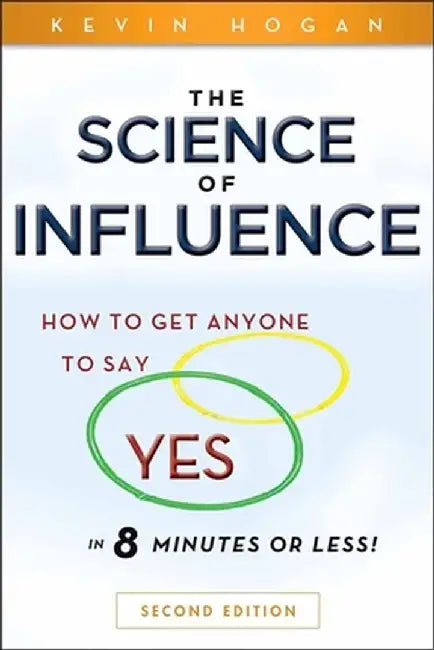 The Science of Influence: How to Get Anyone to Say "Yes" in 8 Minutes or Less! by Kevin Hogan