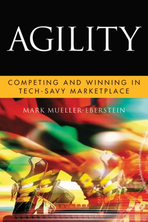 Agility: Competing and Winning in a Tech-savvy Marketplace by Mark Mueller-Eberstein