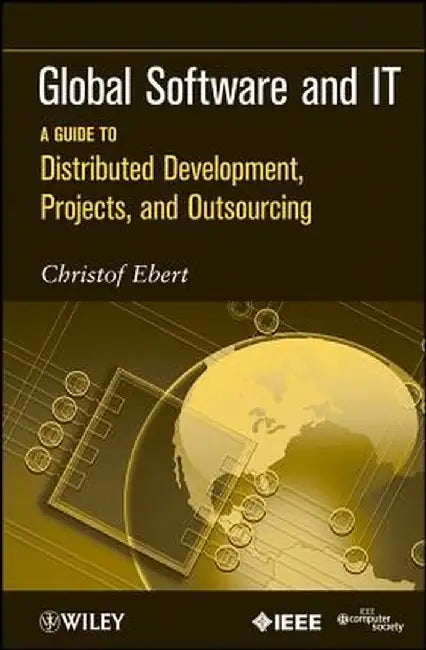 Global Software and IT: A Guide to Distributed Development, Projects, and Outsourcing by Christof Ebert