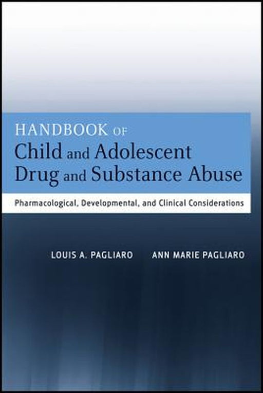 Handbook of Child and Adolescent Drug and Substance Abuse: Pharmacological, Developmental, and Clinical Considerations by Louis A. Pagliaro