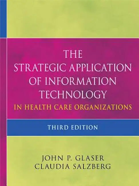 The Strategic Application of Information Technology in Health Care Organizations by John P. Glaser