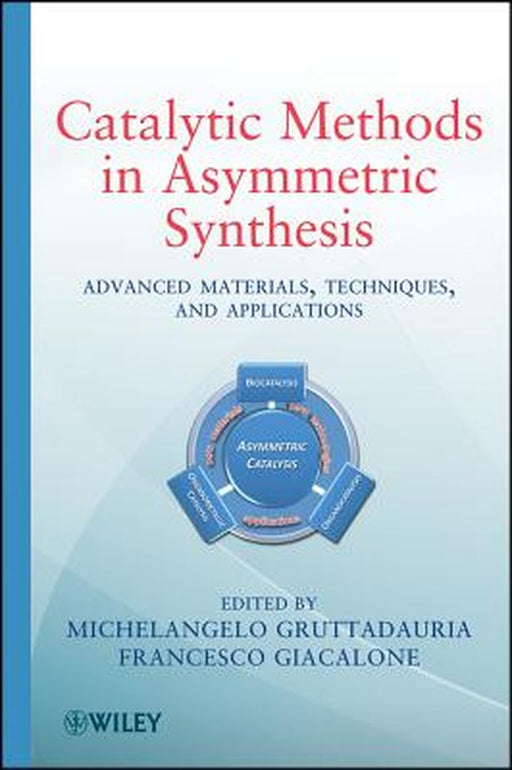 Catalytic Methods in Asymmetric Synthesis: Advanced Materials, Techniques, and Applications by Michelangelo Gruttadauria