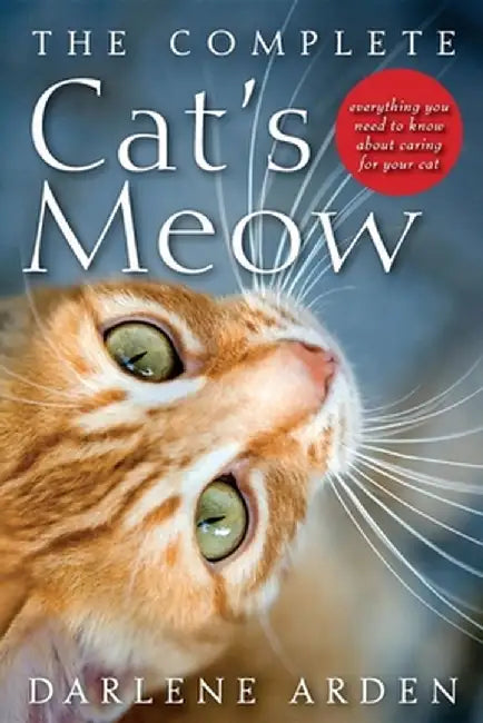 The Complete Cat's Meow: Everything You Need to Know about Caring for Your Cat by Darlene Arden