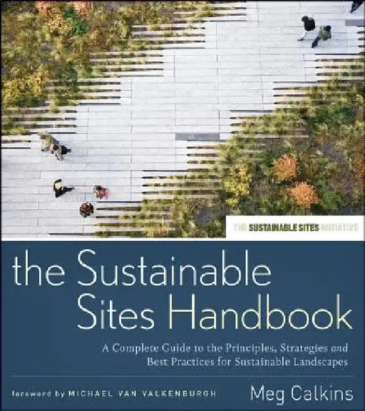 The Sustainable Sites Handbook: A Complete Guide to the Principles, Strategies, and Best Practices for Sustainable Landscapes by Meg Calkins