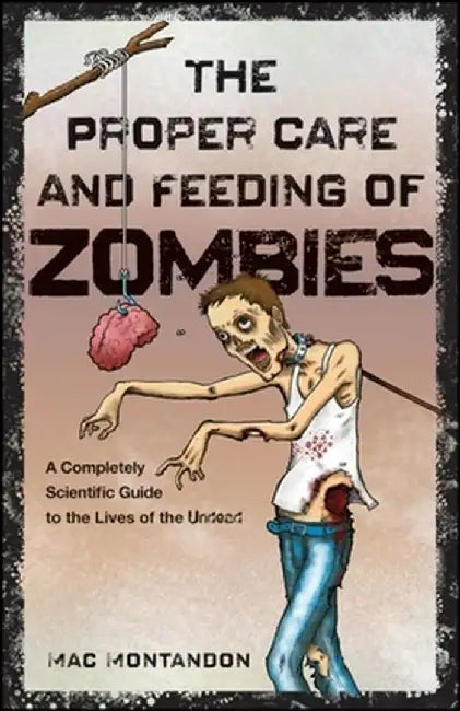 The Proper Care and Feeding of Zombies: A Completely Scientific Guide to the Lives of the Undead by Mac Montandon