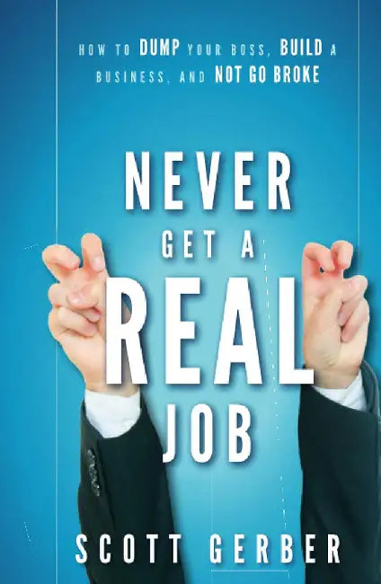 Never Get a "Real" Job: How to Dump Your Boss, Build a Business, and Not Go Broke by Scott Gerber