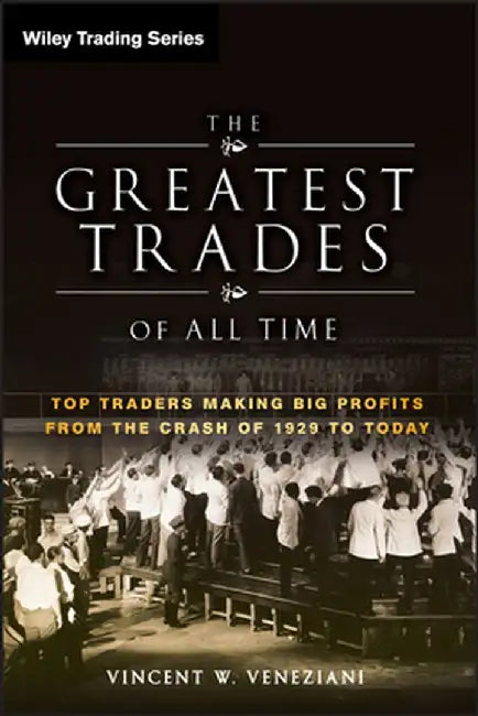 The Greatest Trades of All Time: Top Traders Making Big Profits from the Crash of 1929 to Today by Vincent W. Veneziani