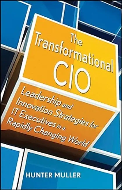 The Transformational CIO: Leadership and Innovation Strategies for IT Executives in a Rapidly Changing World by Hunter Muller