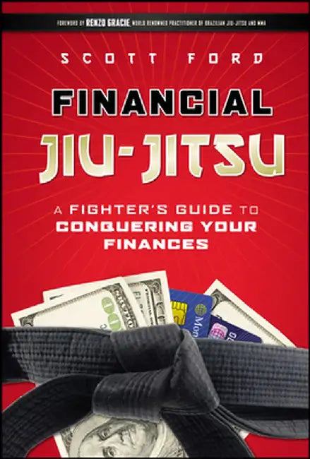 Financial Jiu-Jitsu: A Fighter's Guide to Conquering Your Finances by Scott Ford