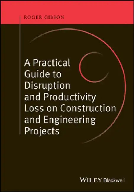 A Practical Guide to Disruption and Productivity Loss on Construction and Engineering Projects by Roger Gibson