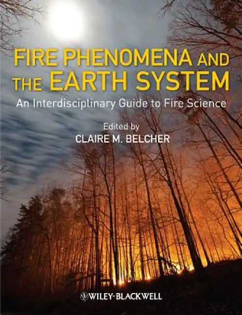 Fire Phenomena and the Earth System: An Interdisciplinary Guide to Fire Science by Claire M. Belcher