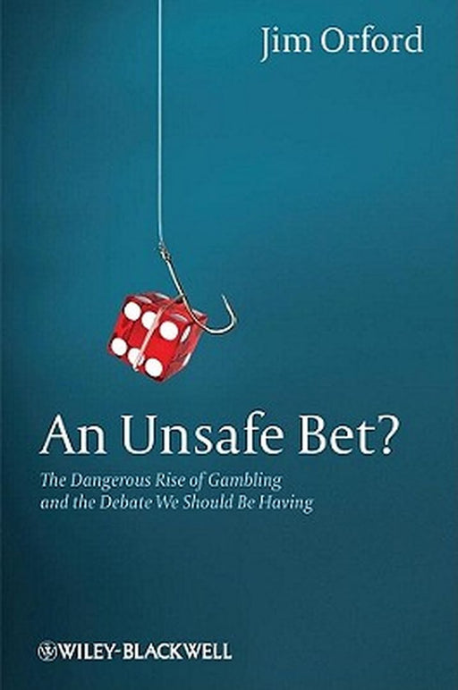 An Unsafe Bet?: The Dangerous Rise of Gambling and the Debate We Should Be Having by Jim Orford